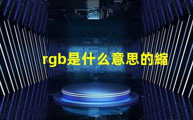 rgb是什么意思的縮寫 顏色rgb是什么意思